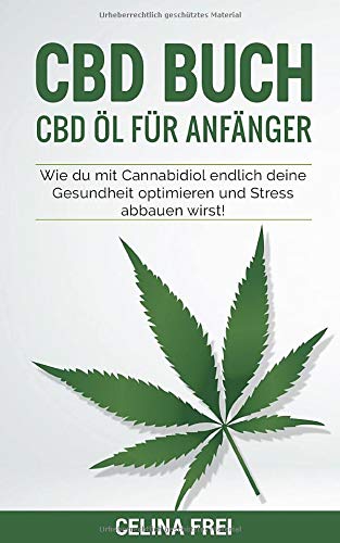 CBD Buch: CBD Öl für Anfänger; Wie du mit Cannabidiol endlich deine Gesundheit optimieren und Stress abbauen wirst! (German Edition)