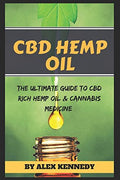 CBD Hemp Oil: The Ultimate Guide to CBD Rich Hemp Oil and Cannabis Medicine
