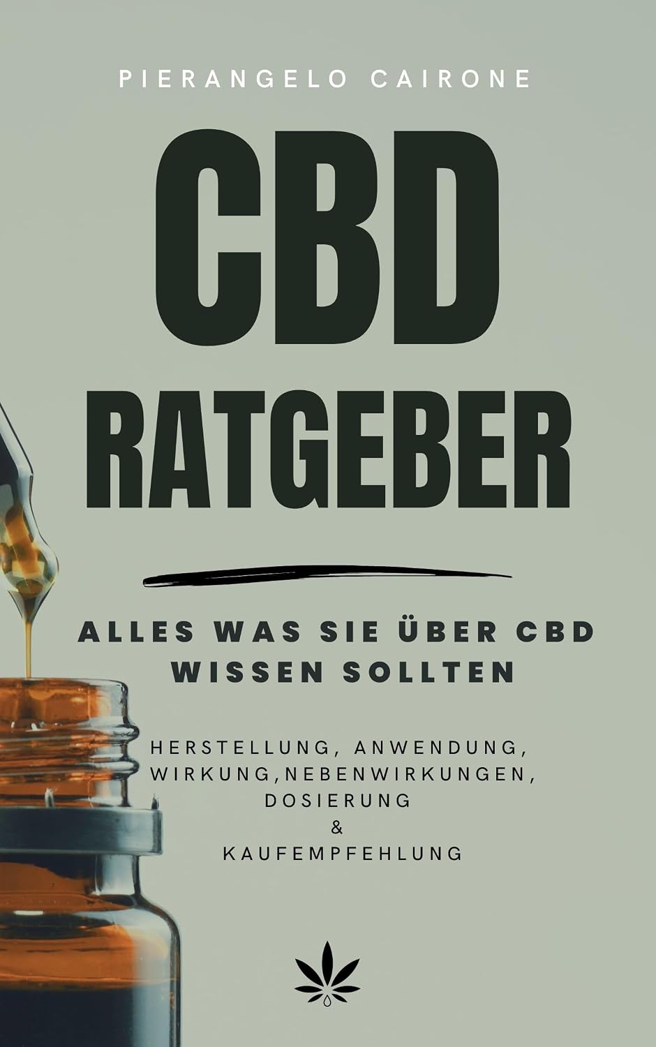 CBD Ratgeber- Alles was Sie über CBD wissen sollten: Herstellung, Anwendung, Wirkung, Nebenwirkung, Dosierung & Kaufempfehlung (German Edition)