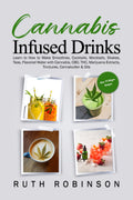 Cannabis Infused Drinks: Learn to How to Make Smoothies, Cocktails, Mocktails, Shakes, Teas, Flavored Water with Cannabis, CBD, THC, Marijuana Extracts, Tinctures, Cannabutter & Oils