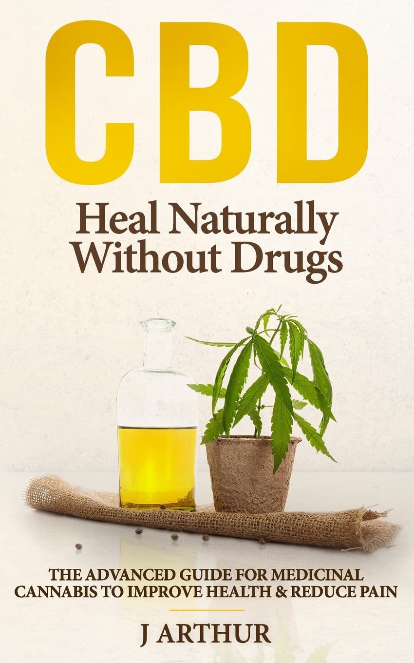 CBD Heal Naturally Without Drugs: The Advanced Guide For Medicinal Cannabis To Improve Health And Reduce Pain