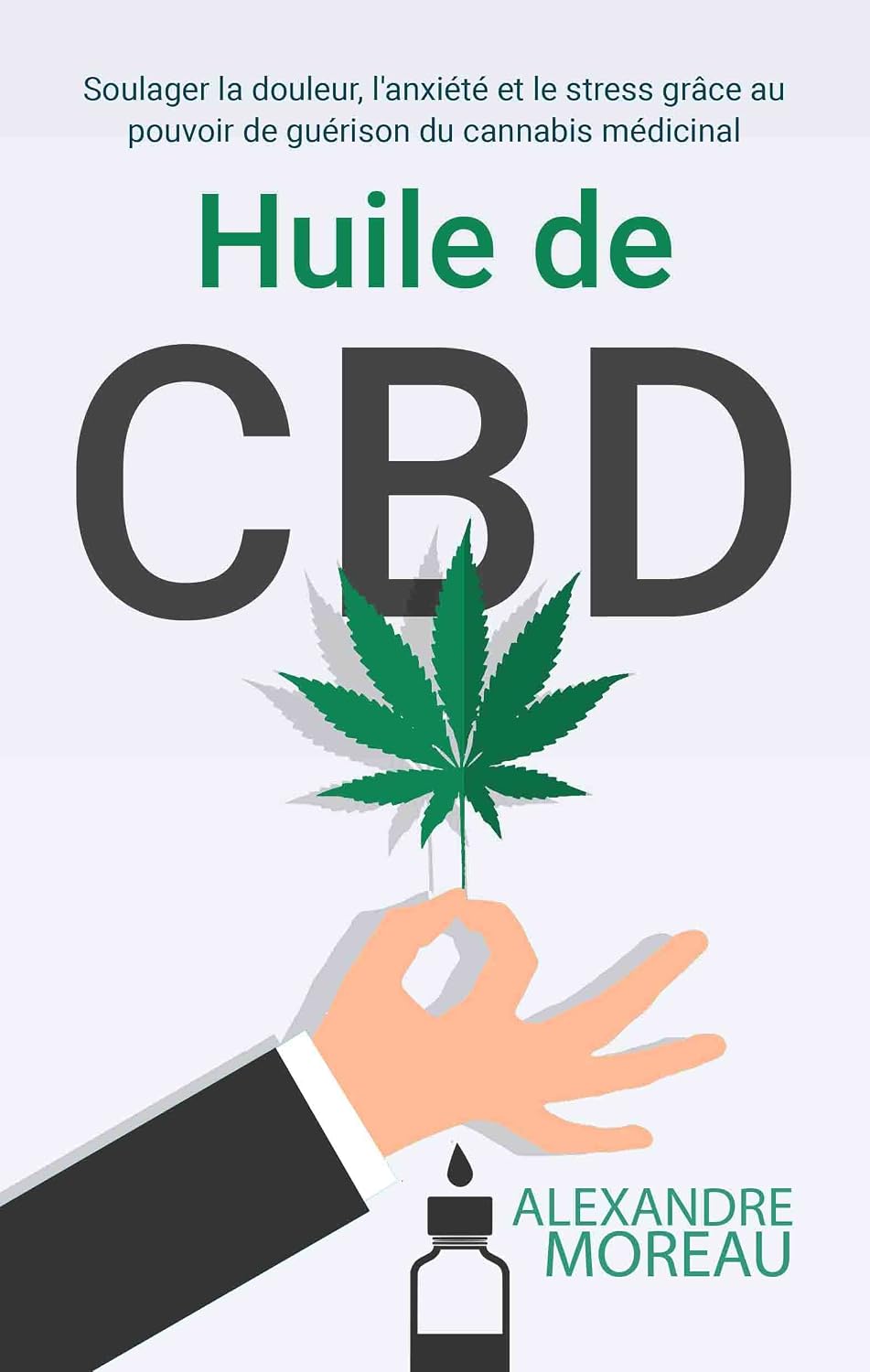 Huile de CBD: Soulager la douleur, l'anxiété et le stress grâce au pouvoir de guérison du cannabis médicinal (French Edition)