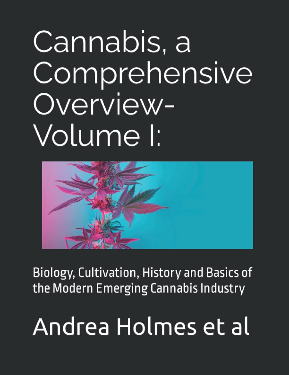 Cannabis, a Comprehensive Overview-- Volume I:: Biology, Cultivation, History and Basics of the Modern Emerging Cannabis Industry