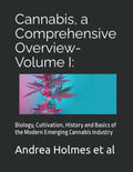 Cannabis, a Comprehensive Overview-- Volume I:: Biology, Cultivation, History and Basics of the Modern Emerging Cannabis Industry