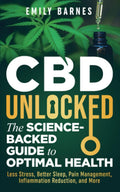 CBD Unlocked - The Science-Backed Guide To Optimal Health: Less Stress, Better Sleep, Pain Management, Inflammation Reduction, and More