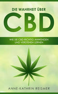 Die Wahrheit über CBD: Wie Sie CBD richtig anwenden und verstehen lernen (German Edition)