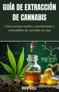 GUÍA DE EXTRACCIÓN DE CANNABIS: Cómo extraer aceites, concentrados y comestibles de cannabis en casa (Spanish Edition)