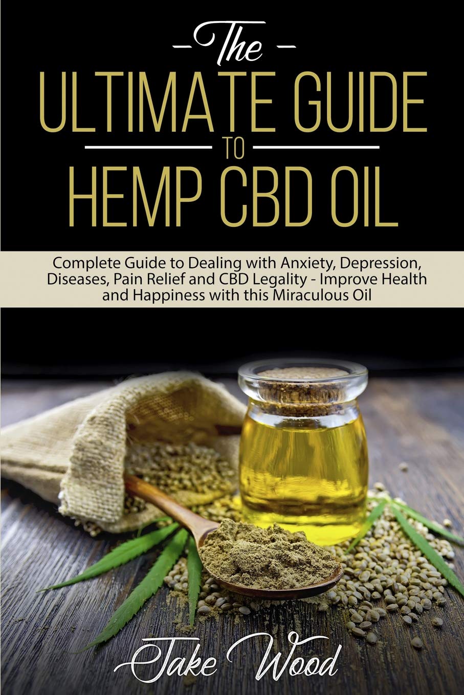 The Ultimate Guide to Hemp CBD Oil: Complete Guide to Dealing with Anxiety, Depression, Diseases, Pain Relief and CBD Legality - Improve Health and Happiness with this Miraculous Oil