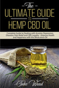 The Ultimate Guide to Hemp CBD Oil: Complete Guide to Dealing with Anxiety, Depression, Diseases, Pain Relief and CBD Legality - Improve Health and Happiness with this Miraculous Oil