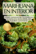 MARIHUANA EN INTERIOR: Cómo maximizar tu cosecha en espacios reducidos, ¡SIN Equipos Costosos! (cultivo interior marihuana, indoor grow, cannabis medicinal) (Spanish Edition)