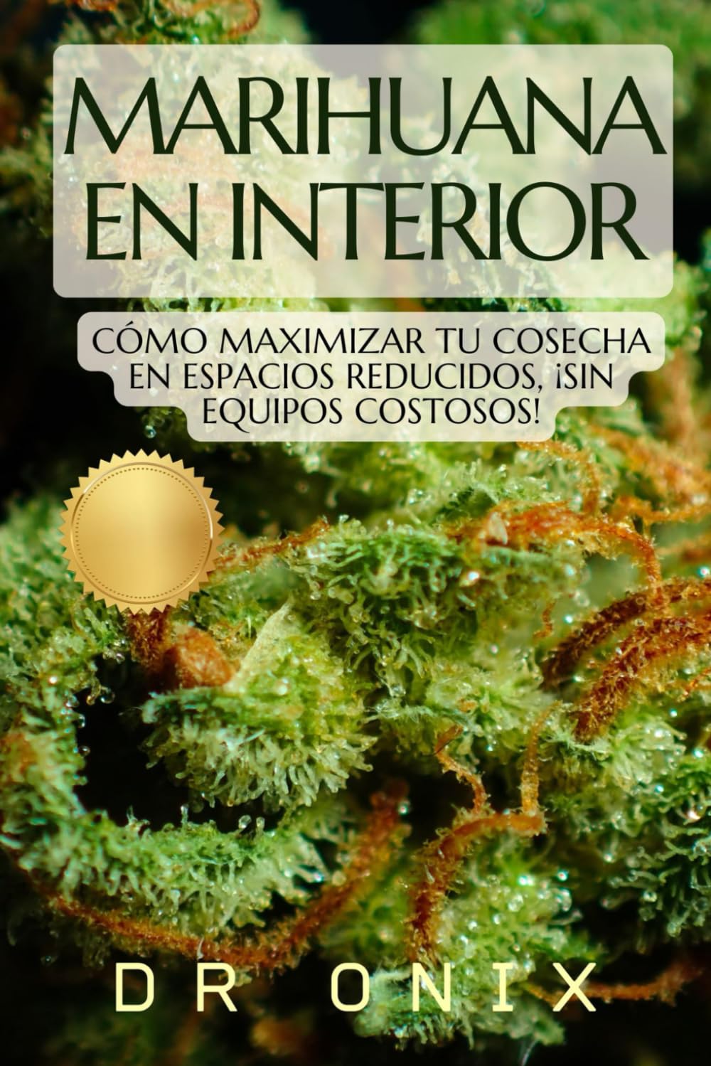 MARIHUANA EN INTERIOR: Cómo maximizar tu cosecha en espacios reducidos, ¡SIN Equipos Costosos! (cultivo interior marihuana, indoor grow, cannabis medicinal) (Spanish Edition)