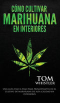Cómo cultivar marihuana en interiores: Una guía paso a paso para principiantes en el cultivo de marihuana de alta calidad en interiores (Spanish Edition)
