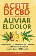 Aceite de CBD para aliviar el dolor: Comprender los beneficios del cannabis y la marihuana medicinal para la salud y el bienestar (Spanish Edition)
