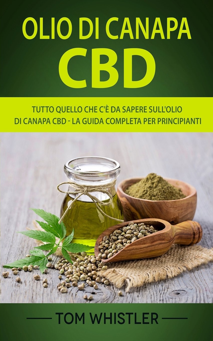 Olio di Canapa CBD: tutto quello che c'è da sapere sull'olio di canapa CBD - la guida completa per principianti (CBD Hemp Oil - Italian Edition)