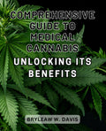 Comprehensive Guide to Medical Cannabis: Unlocking its Benefits: The Ultimate Handbook to Unveiling the Remarkable Health Benefits of Medical Cannabis