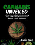 CANNABIS UNVEILED: A Comprehensive Guide to Understanding, Using, and Benefiting from Cannabis in Medicine, Culture, and Industry
