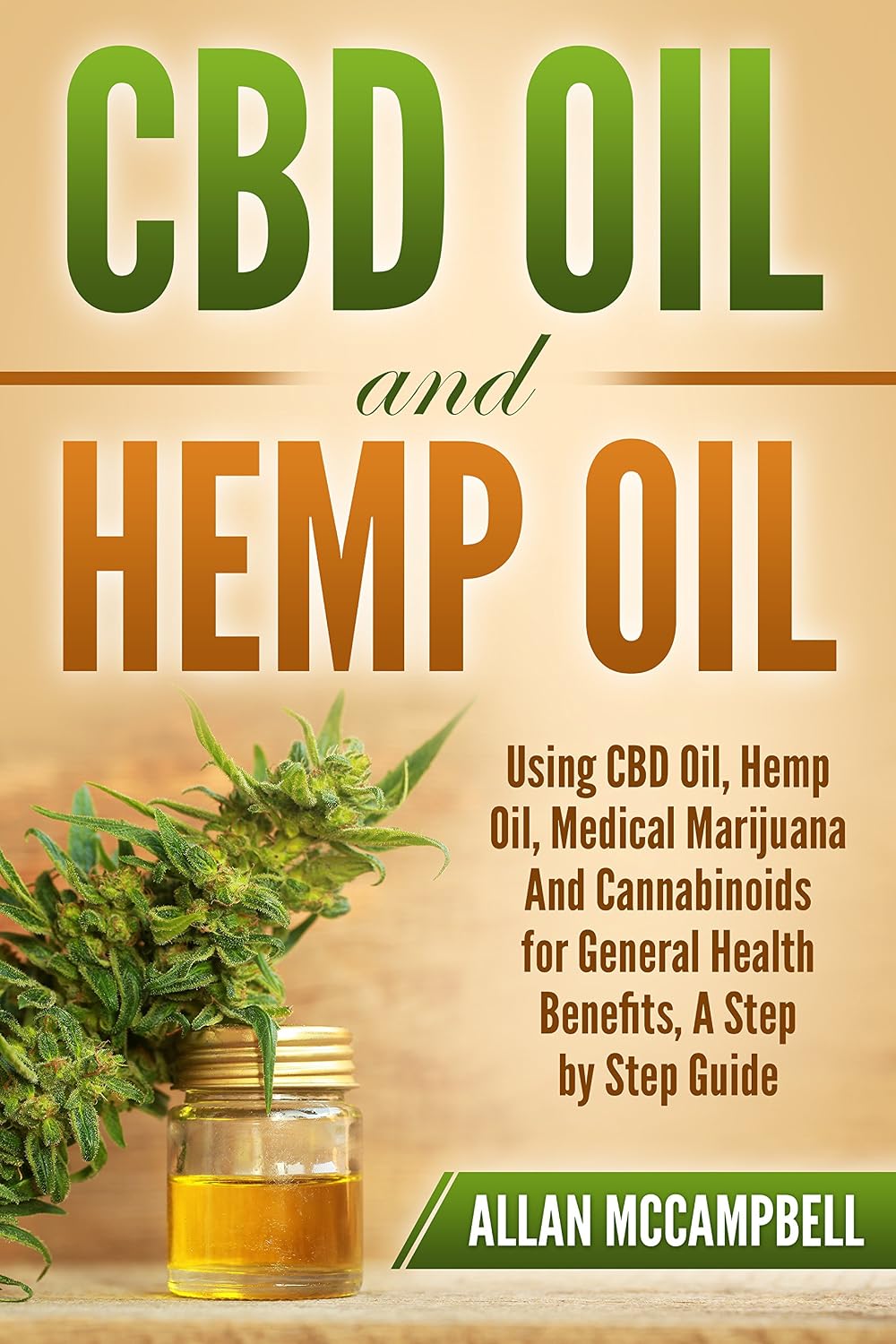 CBD Oil and Hemp Oil: Using CBD Oil, Hemp Oil, Medical Marijuana and Cannabinoids for General Health Benefits - A Step by Step Guide