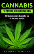 Cannabis: The Case For Medicinal Marijuana.: Why Cannabinoids are changing the way we think about medicine!