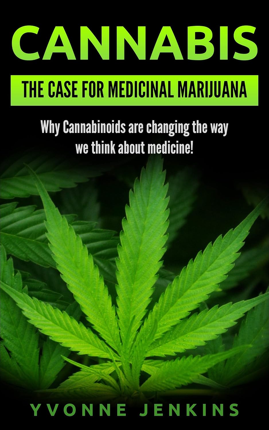 Cannabis: The Case For Medicinal Marijuana.: Why Cannabinoids are changing the way we think about medicine!
