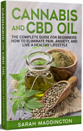Cannabis & CBD Oil: The Complete Guide for Beginners: How to Eliminate Pain, Anxiety, and Live a Healthy Lifestyle. (Cannabis, CBD Oil, Hemp Oil, Reduce Pain, Anxiety)