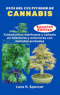 GUÍA DEL CULTIVADOR DE CANNABIS: CómoCultiva marihuana y cáñamo en interiores y exteriores con métodos probados (Spanish Edition)