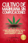 CULTIVO DE MARIHUANA SIN COMPLICACIONES: Cómo obtener resultados profesionales con un mantenimiento mínimo. (cultivo interior marihuana, indoor grow, cannabis medicinal nº 5) (Spanish Edition)