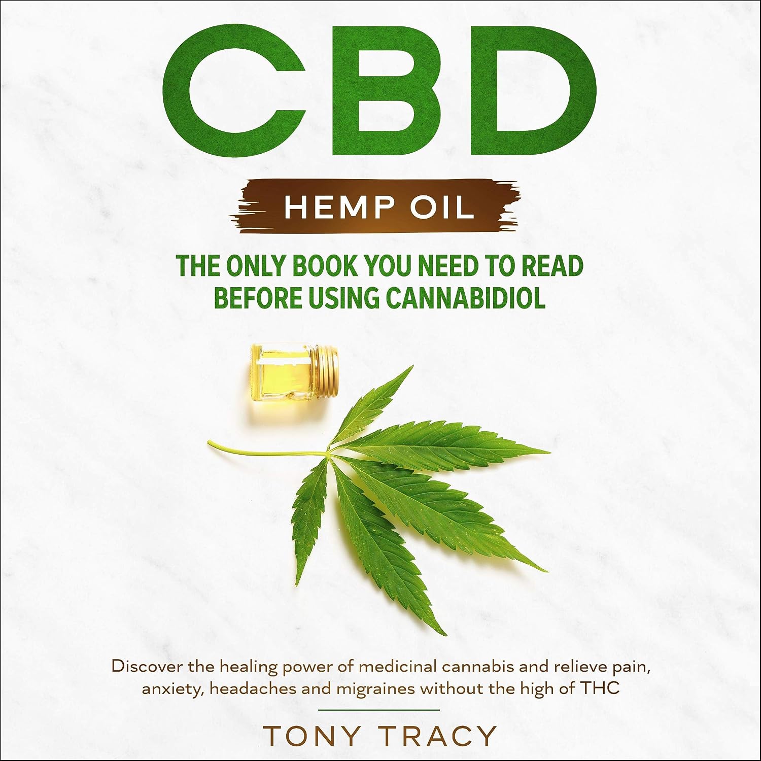 CBD Hemp Oil: The Only Book You Need to Read Before Using Cannabidiol: Discover the Healing Power of Medicinal Cannabis and Relieve Pain, Anxiety, Headaches and Migraines Without the High of THC