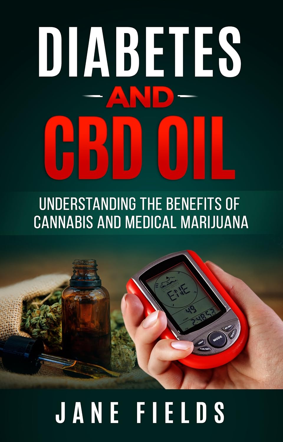 Diabetes And CBD Oil: Understanding The Benefits Of Cannabis And Medical Marijuana: The All Natural, Effective, Organic Treatment Option to Reduce and Reverse Diabetes
