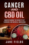 CANCER and CBD OIL: Understanding The Benefits Of Cannabis & Medical Marijuana: The natural, effective, chemical free treatment for breast, prostate, lung, skin, colon, and brain cancer.