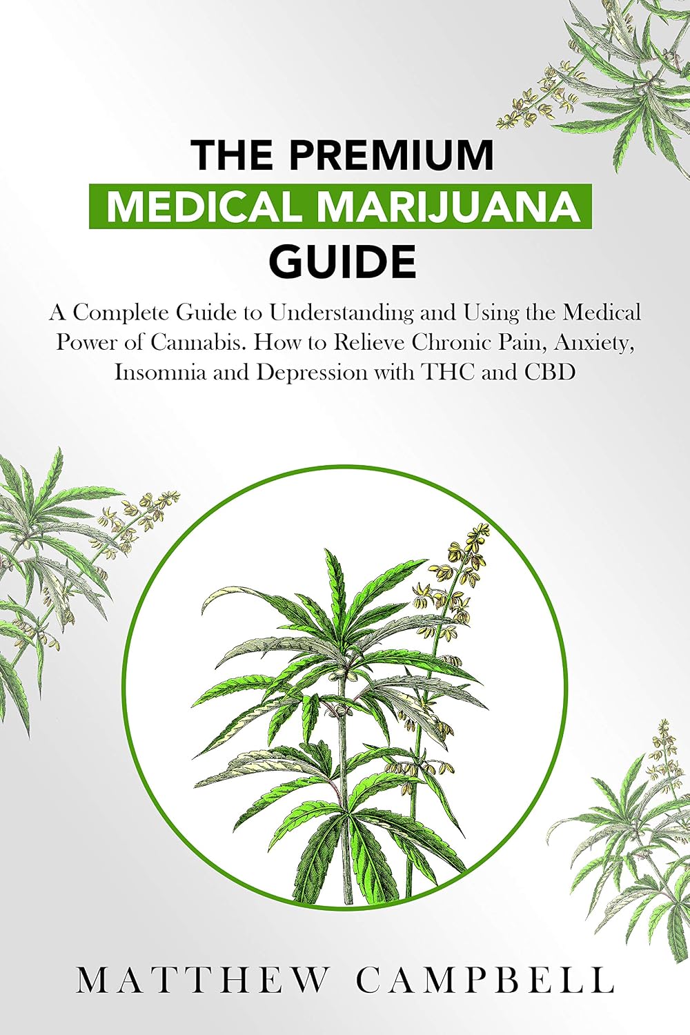 The Premium Medical Marijuana Guide: A Complete Guide to Understanding and Using the Medical Power of Cannabis. How to Relieve Chronic Pain, Anxiety, Insomnia ... with THC and CBD (Marijuana Bible)