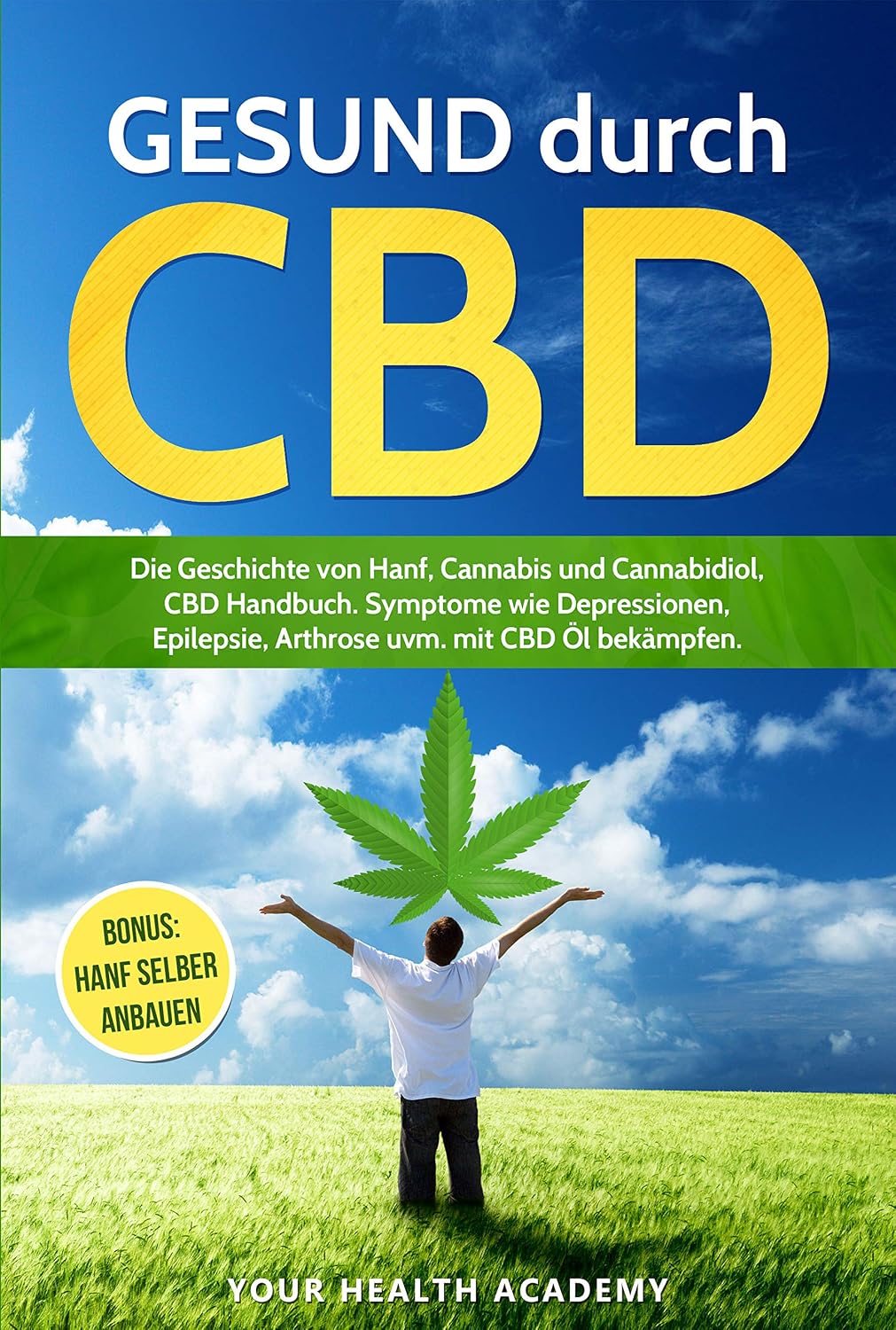 GESUND durch CBD: Die Geschichte von Hanf, Cannabis und Cannabidiol, CBD Handbuch. Symptome wie Depressionen, Epilepsie, Arthrose uvm. mit CBD Öl bekämpfen. ... anbauen (YourHealth 1) (German Edition)